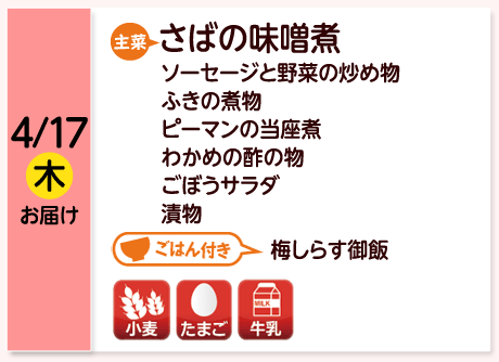 4/17（木）お届け【主菜】さばの味噌煮／ソーセージと野菜の炒め物ふきの煮物／ピーマンの当座煮／わかめの酢の物／ごぼうサラダ／漬物／【ごはん付き】梅しらす御飯／【アレルゲン】小麦・たまご・牛乳