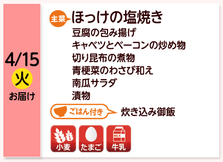 4/15（火）お届け【主菜】ほっけの塩焼き／豆腐の包み揚げ／キャベツとベーコンの炒め物／切り昆布の煮物／青梗菜のわさび和え／南瓜サラダ／漬物／【ごはん付き】炊き込み御飯／【アレルゲン】小麦・たまご・牛乳