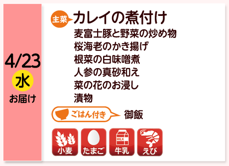 4/23（水）お届け【主菜】カレイの煮付け／麦富士豚と野菜の炒め物／桜海老のかき揚げ／根菜の白味噌煮／人参の真砂和え／菜の花のお浸し／漬物／【ごはん付き】御飯／【アレルゲン】小麦・たまご・牛乳・えび