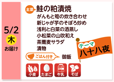 5/2（金）お届け【主菜】鮭の粕漬焼／がんもと筍の炊き合わせ／新じゃが芋のそぼろ炒め／浅利と白菜の酒蒸し／小松菜の山吹和え／茶蕎麦サラダ／漬物／【ごはん付き】御飯／【アレルゲン】小麦・たまご・牛乳・そば