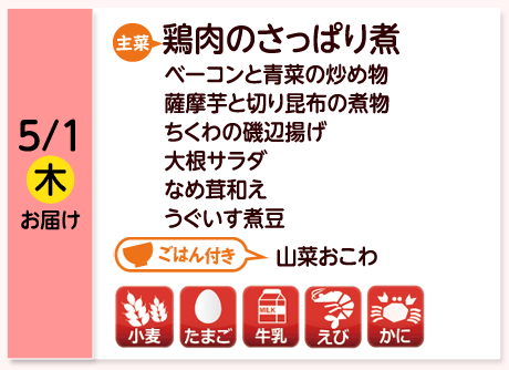 5/1（木）お届け【主菜】鶏肉のさっぱり煮／ベーコンと青菜の炒め物／薩摩芋と切り昆布の煮物／ちくわの磯辺揚げ／大根サラダ／なめ茸和え／うぐいす煮豆／【ごはん付き】山菜おこわ／【アレルゲン】小麦・たまご・牛乳・えび・かに