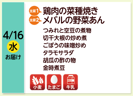 4/16（水）お届け【主菜(1)】鶏肉の菜種焼き／【主菜(2)】メバルの野菜あん／つみれと空豆の煮物／切干大根の炒め煮／ごぼうの味噌炒め／タラモサラダ／胡瓜の酢の物／金時煮豆／【アレルゲン】小麦・たまご・牛乳