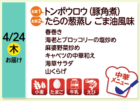 4/24（木）お届け【主菜(1)】トンポウロウ（豚角煮）／【主菜(2)】たらの葱蒸し ごま油風味／春巻き／海老とブロッコリーの塩炒め／麻婆野菜炒め／キャベツの中華和え／海草サラダ／山くらげ／【アレルゲン】小麦・たまご・牛乳・えび