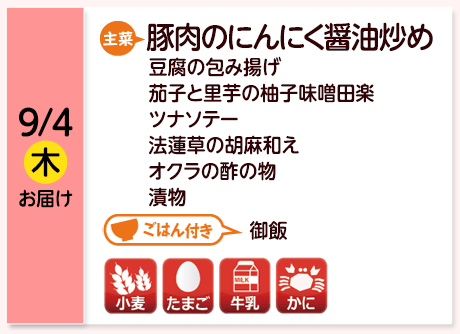 9/4（木）お届け【主菜】豚肉のにんにく醤油炒め／豆腐の包み揚げ／茄子と里芋の柚子味噌田楽／ツナソテー／法蓮草の胡麻和え／オクラの酢の物／漬物／【ごはん付き】御飯／【アレルゲン】小麦・たまご・牛乳・かに