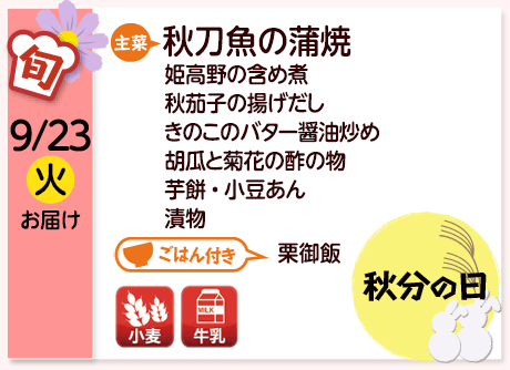 9/23（火）お届け【主菜】秋刀魚の蒲焼／姫高野の含め煮／秋茄子の揚げだし／きのこのバター醤油炒め／胡瓜と菊花の酢の物／芋餅・小豆あん／漬物／【ごはん付き】栗御飯／【アレルゲン】小麦・牛乳