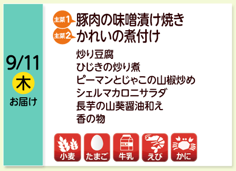 9/11（木）お届け【主菜(1)】豚肉の味噌漬け焼き／【主菜(2)】かれいの煮付け／炒り豆腐／ひじきの炒り煮／ピーマンとじゃこの山椒炒め／シェルマカロニサラダ／長芋の山葵醤油和え／香の物／【アレルゲン】小麦・たまご・牛乳・えび・かに