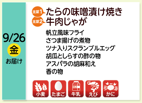 9/26（金）お届け【主菜(1)】たらの味噌漬け焼き／【主菜(2)】牛肉じゃが／帆立風味フライ／さつま揚げの煮物／ツナ入りスクランブルエッグ／胡瓜としらすの酢の物／アスパラの胡麻和え／香の物／【アレルゲン】小麦・たまご・牛乳・えび・かに