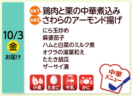10/3（金）お届け【主菜(1)】鶏肉と栗の中華煮込み／【主菜(2)】さわらのアーモンド揚げ／にら玉炒め／麻婆茄子／ハムと白菜のミルク煮／オクラの湯葉和え／たたき胡瓜／ザーサイ漬／【アレルゲン】小麦・たまご・牛乳・かに