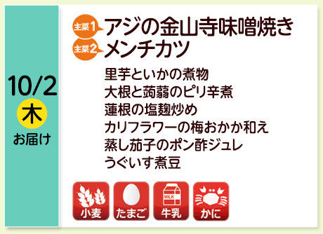10/2（木）お届け【主菜(1)】アジの金山寺味噌焼き／【主菜(2)】メンチカツ／里芋といかの煮物／大根と蒟蒻のピリ辛煮／蓮根の塩麹炒め／カリフラワーの梅おかか和え／蒸し茄子のポン酢ジュレ／うぐいす煮豆／【アレルゲン】小麦・たまご･牛乳・かに