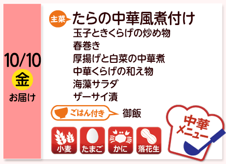 10/10（金）お届け【主菜】たらの中華風煮付け／玉子ときくらげの炒め物／春巻き／厚揚げと白菜の中華煮／中華くらげの和え物／海藻サラダ／ザーサイ漬／【ごはん付き】御飯／【アレルゲン】小麦・たまご・かに・落花生