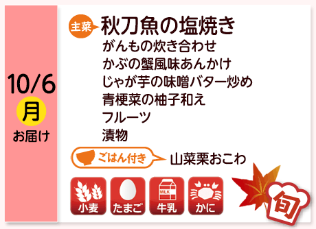 10/6（月）お届け【主菜】秋刀魚の塩焼き／がんもの炊き合わせ／かぶの蟹風味あんかけ／じゃが芋の味噌バター炒め／青梗菜の柚子和え／フルーツ／漬物／【ごはん付き】山菜栗おこわ／【アレルゲン】小麦・たまご・牛乳・かに