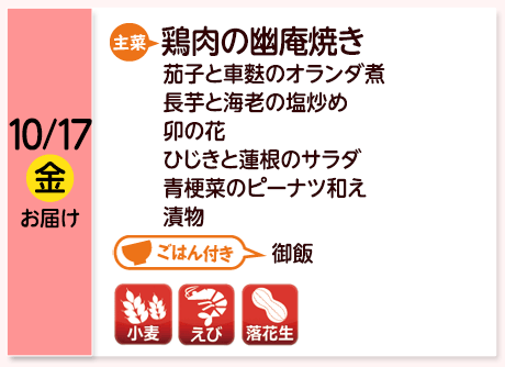 10/17（金）お届け【主菜】鶏肉の幽庵焼き／茄子と車麩のオランダ煮／長芋と海老の塩炒め／卯の花／ひじきと蓮根のサラダ／青梗菜のピーナツ和え／漬物／【ごはん付き】御飯／【アレルゲン】小麦・えび・落花生