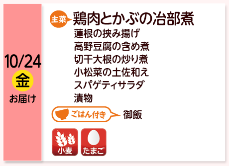 10/24（金）お届け【主菜】鶏肉とかぶの冶部煮／蓮根の挟み揚げ／高野豆腐の含め煮／切干大根の炒り煮／小松菜の土佐和え／スパゲティサラダ／漬物／【ごはん付き】御飯／【アレルゲン】小麦・たまご