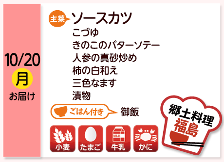 10/20（月）お届け【主菜】ソースカツ／こづゆ／きのこのバターソテー／人参の真砂炒め／柿の白和え／三色なます／漬物／【ごはん付き】御飯／【アレルゲン】小麦・たまご・牛乳・かに