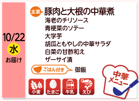 10/22（水）お届け【主菜】豚肉と大根の中華煮／海老のチリソース／青梗菜のソテー／大学芋／胡瓜ともやしの中華サラダ／白菜の甘酢和え／ザーサイ漬／【ごはん付き】御飯／【アレルゲン】小麦・たまご・牛乳・えび