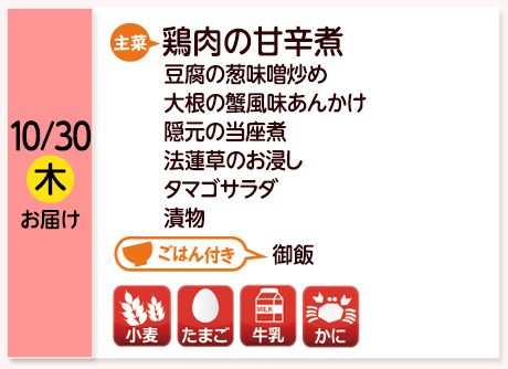 10/30（木）お届け【主菜】鶏肉の甘辛煮／豆腐の葱味噌炒め／大根の蟹風味あんかけ／隠元の当座煮／法蓮草のお浸し／タマゴサラダ／漬物／【ごはん付き】御飯／【アレルゲン】小麦・たまご・牛乳・かに