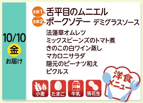 10/10（金）【主菜(1)】舌平目のムニエル／【主菜(2)】ポークソテー デミグラスソース／法蓮草オムレツ／ミックスビーンズのトマト煮／きのこの白ワイン蒸し／マカロニサラダ／隠元のピーナツ和え／ピクルス／【アレルゲン】小麦・たまご・牛乳・落花生