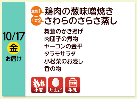 10/17（金）お届け【主菜(1)】鶏肉の葱味噌焼き／【主菜(2)】さわらのさらさ蒸し／舞茸のかき揚げ／肉団子の煮物／ヤーコンの金平／タラモサラダ／小松菜のお浸し／香の物／【アレルゲン】小麦・たまご・牛乳