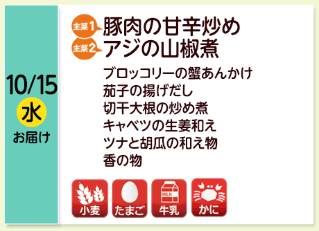 10/15（水）お届け【主菜(1)】豚肉の甘辛炒め／【主菜(2)】アジの山椒煮／ブロッコリーの蟹あんかけ／茄子の揚げだし／切干大根の炒め煮／キャベツの生姜和え／ツナと胡瓜の和え物／香の物／【アレルゲン】小麦・たまご・牛乳・かに