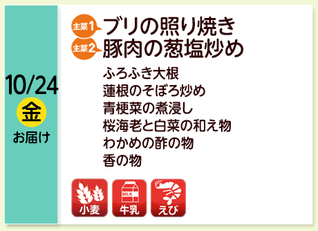 10/24（金）お届け【主菜(1)】ブリの照り焼き／【主菜(2)】豚肉の葱塩炒め／ふろふき大根／蓮根のそぼろ炒め／青梗菜の煮浸し／桜海老と白菜の和え物／わかめの酢の物／香の物／【アレルゲン】小麦・牛乳・えび