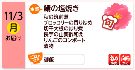 11/3（月）お届け【主菜】鯖の塩焼き／秋の筑前煮／ブロッコリーの香り炒め／切干大根の炒り煮／長芋の山葵酢和え／りんごのコンポート／漬物／【ごはん付き】御飯／【アレルゲン】小麦・かに