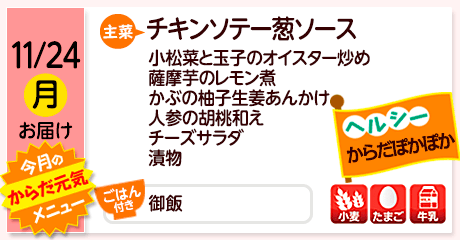 11/24（月）お届け【主菜】チキンソテー葱ソース／小松菜と玉子のｵｲｽﾀｰ炒め／薩摩芋のレモン煮／かぶの柚子生姜あんかけ／人参の胡桃和え／チーズサラダ／漬物／【ごはん付き】御飯／【アレルゲン】小麦・たまご・牛乳