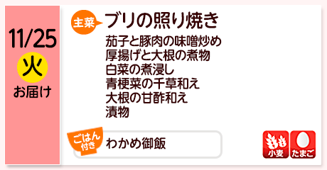 11/25（火）お届け【主菜】ブリの照り焼き／茄子と豚肉の味噌炒め／厚揚げと大根の煮物／白菜の煮浸し／青梗菜の千草和え／大根の甘酢和え／漬物／【ごはん付き】わかめ御飯／【アレルゲン】小麦・たまご