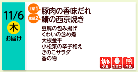11/6（木）お届け【主菜(1)】豚肉の香味だれ／【主菜(2)】鯖の西京焼き／豆腐の包み揚げ／くわいの含め煮／大根金平／小松菜の辛子和え／きのこサラダ／香の物／【アレルゲン】小麦・たまご・牛乳