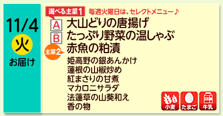 11/4（火）お届け【選べる主菜(1)】A- 大山どりの唐揚げ／ B- たっぷり野菜の温しゃぶ／【主菜(2)】赤魚の粕漬／姫高野の銀あんかけ／蓮根の山椒炒め／紅まさりの甘煮／マカロニサラダ／法蓮草の山葵和え／香の物／【アレルゲン】小麦・たまご・牛乳