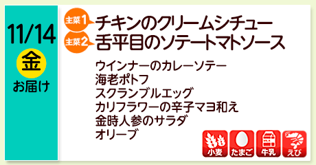 11/14（金）お届け【主菜(1)】チキンのクリームシチュー／【主菜(2)】舌平目のソテートマトソース／ウインナーのカレーソテー／海老ポトフ／スクランブルエッグ／カリフラワーの辛子マヨ和え／金時人参のサラダ／オリーブ／【アレルゲン】小麦・たまご・牛乳・えび