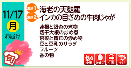 11/17（月）お届け【主菜(1)】海老の天麩羅／【主菜(2)】インカの目ざめの牛肉じゃが／蓮根と銀杏の煮物／切干大根の炒め煮／京菜と舞茸の炒め物／豆と豆乳のサラダ／フルーツ／香の物／【アレルゲン】小麦・たまご・牛乳・えび