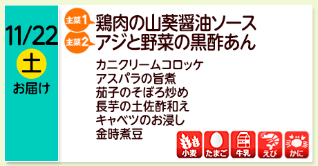 11/22（土）お届け【主菜(1)】鶏肉の山葵醤油ソース／【主菜(2)】アジと野菜の黒酢あん／カニクリームコロッケ／アスパラの旨煮／茄子のそぼろ炒め／長芋の土佐酢和え／キャベツのお浸し／金時煮豆／【アレルゲン】小麦・たまご・牛乳・えび・かに