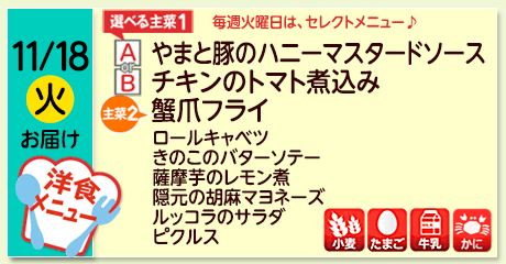 11/18（火）お届け【選べる主菜(1)】A- やまと豚のハニーマスタードソース／ B- チキンのトマト煮込み／【主菜(2)】蟹爪フライ／ロールキャベツ／きのこのバターソテー／薩摩芋のレモン煮／隠元の胡麻マヨネーズ／ルッコラのサラダ／ピクルス／【アレルゲン】小麦・たまご・牛乳・かに