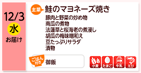 12/3（水）お届け【主菜】鮭のマヨネーズ焼き／豚肉と野菜の炒め物／南瓜の煮物／法蓮草と桜海老の煮浸し／胡瓜の梅味噌和え／豆たっぷりサラダ／漬物／【ごはん付き】御飯／【アレルゲン】小麦・たまご・牛乳・えび