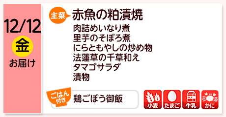 12/12（金）お届け【主菜】赤魚の粕漬焼／肉詰めいなり煮／里芋のそぼろ煮／にらともやしの炒め物／法蓮草の千草和え／タマゴサラダ／漬物／【ごはん付き】鶏ごぼう御飯／【アレルゲン】小麦・たまご・牛乳・かに
