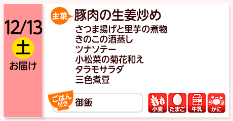 12/13（土）お届け【主菜】豚肉の生姜炒め／さつま揚げと里芋の煮物／きのこの酒蒸し／ツナソテー／小松菜の菊花和え／タラモサラダ／三色煮豆／【ごはん付き】御飯／【アレルゲン】小麦・たまご・牛乳・かに
