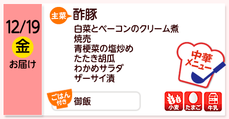 12/19（金）お届け【主菜】酢豚／白菜とベーコンのクリーム煮／焼売／青梗菜の塩炒め／たたき胡瓜／わかめサラダ／ザーサイ漬／【ごはん付き】御飯／【アレルゲン】小麦・たまご・牛乳
