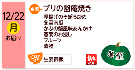 12/22（月）お届け【主菜】ブリの幽庵焼き／厚揚げのそぼろ炒め／冬至南瓜／かぶの蟹風味あんかけ／春菊のお浸し／フルーツ／漬物／【ごはん付き】生姜御飯／【アレルゲン】小麦