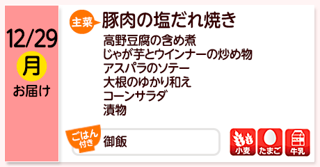 12/29（月）お届け【主菜】豚肉の塩だれ焼き／高野豆腐の含め煮／じゃが芋とウインナーの炒め物／アスパラのソテー／大根のゆかり和え／コーンサラダ／漬物／【ごはん付き】御飯／【アレルゲン】小麦・たまご・牛乳