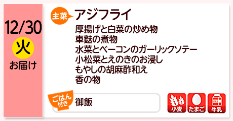 12/30（火）お届け【主菜】あじフライ／厚揚げと白菜の炒め物／車麩の煮物／水菜とベーコンのガーリックソテー／小松菜とえのきのお浸し／もやしの胡麻酢和え／香の物／【ごはん付き】御飯／【アレルゲン】小麦・たまご・牛乳