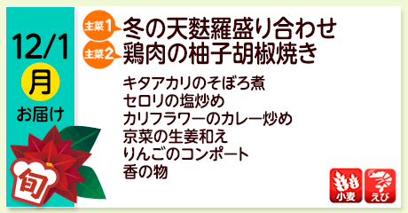 12/1（月）お届け【主菜(1)】冬の天麩羅盛り合わせ／【主菜(2)】鶏肉の柚子胡椒焼き／キタアカリのそぼろ煮セロリの塩炒め／カリフラワーのカレー炒め／京菜の生姜和え／りんごのコンポート／香の物／【アレルゲン】小麦・えび