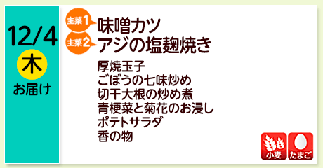 12/4（木）お届け【主菜(1)】味噌カツ／【主菜(2)】アジの塩麹焼き／厚焼玉子／ごぼうの七味炒め／切干大根の炒め煮／青梗菜と菊花のお浸し／ポテトサラダ／香の物／【アレルゲン】小麦・たまご
