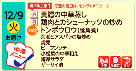 12/9（火）お届け【選べる主菜(1)】A- 真鱈の中華蒸し／ B-鶏肉とカシューナッツの炒め／【主菜(2)】トンポウロウ（豚角煮）／海老とアスパラの塩炒め／焼売／ビーフンソテー／小松菜の中華和え／海藻サラダ／ザーサイ漬／【アレルゲン】小麦・たまご・えび
