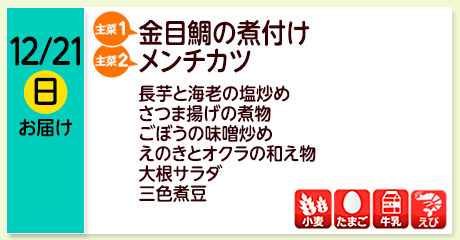 12/21（日）お届け【主菜(1)】金目鯛の煮付け／【主菜(2)】メンチカツ／長芋と海老の塩炒め／さつま揚げの煮物／ごぼうの味噌炒め／えのきとオクラの和え物／大根サラダ／三色煮豆／【アレルゲン】小麦・たまご・牛乳・えび