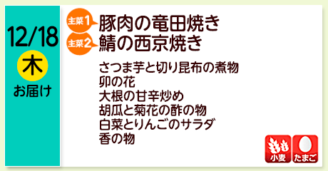 12/18（木）お届け【主菜(1)】豚肉の竜田焼き／【主菜(2)】鯖の西京焼き／さつま芋と切り昆布の煮物／卯の花／大根の甘辛炒め／胡瓜と菊花の酢の物／白菜とりんごのサラダ／香の物／【アレルゲン】小麦・たまご