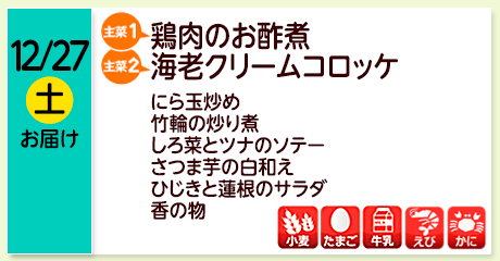 12/27（土）お届け【主菜(1)】鶏肉のお酢煮／【主菜(2)】海老クリームコロッケ／にら玉炒め／竹輪の炒り煮／しろ菜とツナのソテー／さつま芋の白和え／ひじきと蓮根のサラダ／香の物／【アレルゲン】小麦・たまご・牛乳・えび・かに