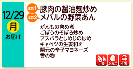12/29（月）お届け【主菜(1)】豚肉の醤油麹炒め／【主菜(2)】メバルの野菜あん／がんもの含め煮／ごぼうのそぼろ炒め／アスパラとしめじの炒め／キャベツの生姜和え／隠元の辛子マヨネーズ／香の物／【アレルゲン】小麦・たまご・牛乳