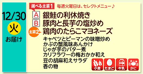 12/30（火）お届け【選べる主菜(1)】A- 銀鮭の利休焼き／ B-豚肉と長芋の塩炒め／【主菜(2)】鶏肉のたらこマヨネーズ／キャベツとピーマンの味噌炒め／かぶの蟹風味あんかけ／じゃが芋のバター煮／カリフラワーの梅おかか和え／豆の胡麻和えサラダ／香の物／【アレルゲン】小麦・たまご・牛乳・かに