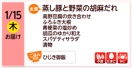 1/15（木）お届け【主菜】蒸し豚と野菜の胡麻だれ／高野豆腐の炊き合わせ／ふろふき大根／青梗菜の塩炒め／胡瓜のゆかり和え／スパゲティサラダ／漬物／【ごはん付き】ひじき御飯／【アレルゲン】小麦・たまご・かに