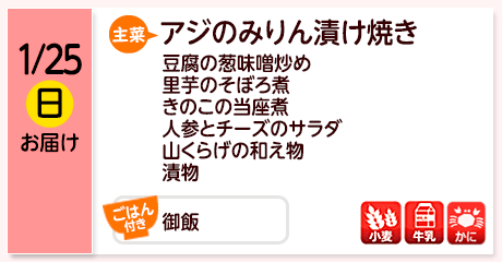 1/25（日）お届け【主菜】アジのみりん漬け焼き／豆腐の葱味噌炒め／里芋のそぼろ煮／きのこの当座煮／人参とチーズのサラダ／山くらげの和え物／漬物／【ごはん付き】御飯／【アレルゲン】小麦・牛乳・かに